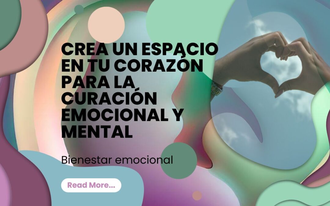 Bienestar emocional: Crea un espacio en tu corazón para la curación emocional y mental
