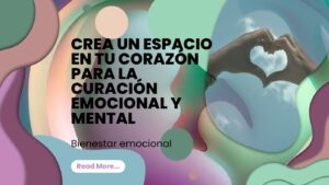 Bienestar emocional: Crea un espacio en tu corazón para la curación emocional y mental