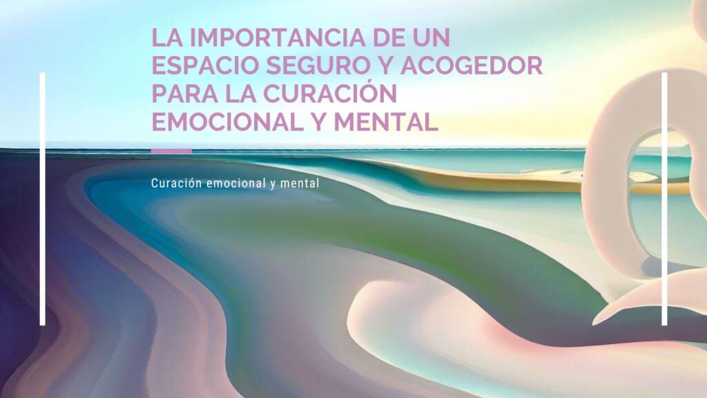 Curación emocional y mental: La importancia de un espacio seguro y acogedor.